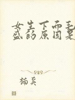 女生下面毛发旺盛的原因是什么