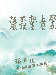 孩不想上学家长应该怎么办