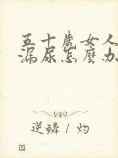 五十岁女人经常漏尿怎么办