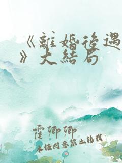 《离婚后遇前妻》大结局