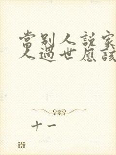 当别人说家里老人过世应该如何回复