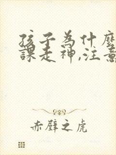 孩子为什么总上课走神,注意力不集中