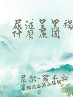 尿液呈黑褐色是什么原因