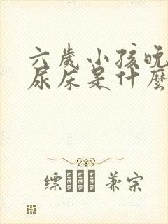 六岁小孩晚上还尿床是什么原因