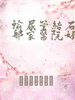 输尿管结石碎石那家医院好