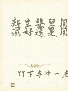 新生婴儿用尿不湿好还是用尿布好