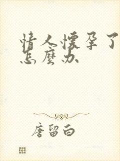 情人怀孕了我该怎么办