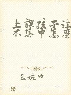 上课孩子注意力不集中怎么解决