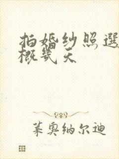 拍婚纱照选照大概几天