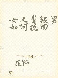 女人背叛男人后如何挽回