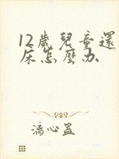 12岁儿童还尿床怎么办