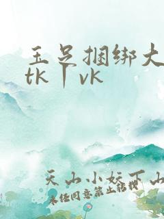 玉足捆绑大脚趾tk丨vk