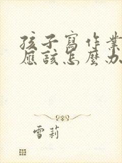 孩子写作业磨蹭应该怎么办