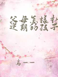 父母怎样对待叛逆期的孩子