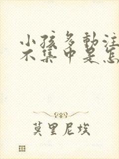 小孩多动注意力不集中是怎么回事