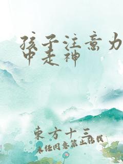 孩子注意力不集中走神