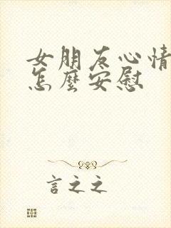 女朋友心情不好怎么安慰