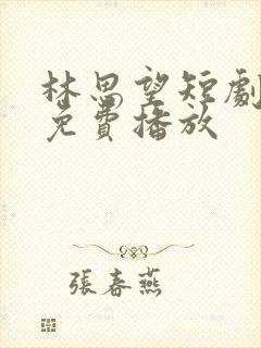 林思望短剧全集免费播放