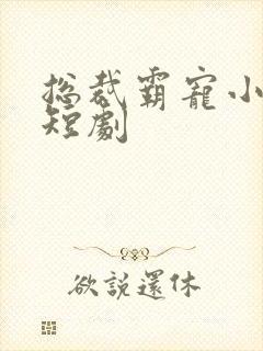 总裁霸宠小甜妻短剧