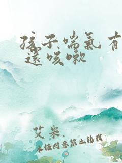 孩子喘气有鸣音 还咳嗽