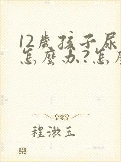 12岁孩子尿床怎么办?怎么治