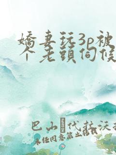 娇妻玩3p被两个老头伺候了视频