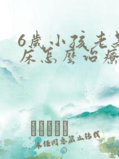 6岁小孩老是尿床怎么治疗