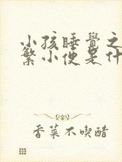 小孩睡觉之前频繁小便是什么原因呢