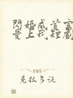 闪婚成首富大佬爱上我短剧免费观看