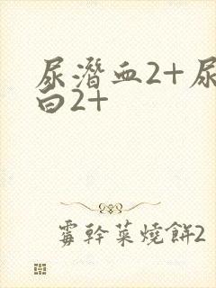 尿潜血2+尿蛋白2+