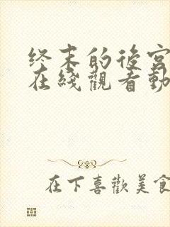 终末的后宫免费在线观看动漫