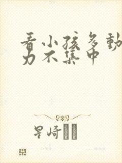 看小孩多动注意力不集中