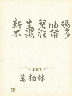 新生儿nb码尿不湿准备多少片合适