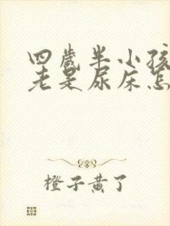 四岁半小孩晚上老是尿床怎么办啊