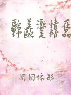 欧美激情在线狂野欧美精品