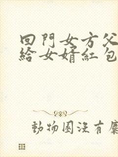 回门女方父母要给女婿红包吗