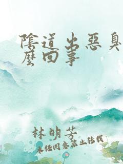 阴道出恶臭是怎么回事