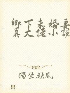 乡下未婚妻竟是真大佬小说免费