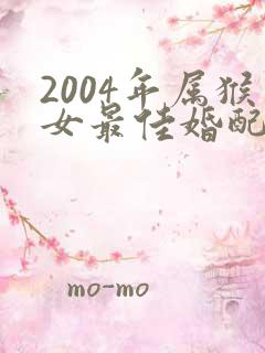 2004年属猴女最佳婚配属相