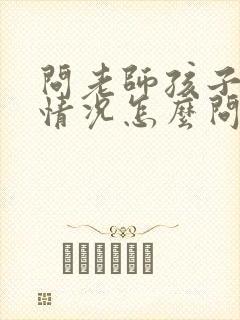 问老师孩子学校情况怎么问比较好