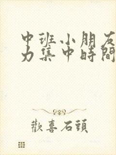 中班小朋友注意力集中时间是多久