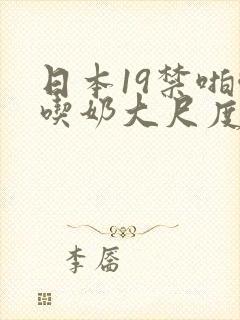 日本19禁啪啪吃奶大尺度