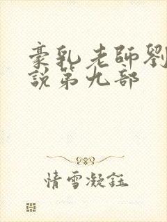 豪乳老师刘艳小说第九部