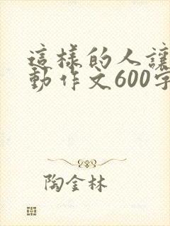 这样的人让我感动作文600字初一