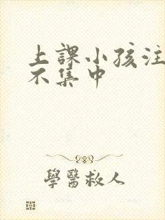 上课小孩注意力不集中