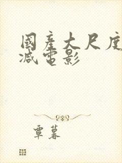 国产大尺度无删减电影