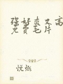 强好爽又高潮了免费毛片