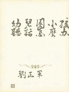 幼儿园小孩子不听话怎么办