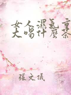 女人湿气重肚子大喝什么茶除湿好