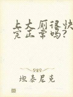 上大厕很快就上完正常吗?